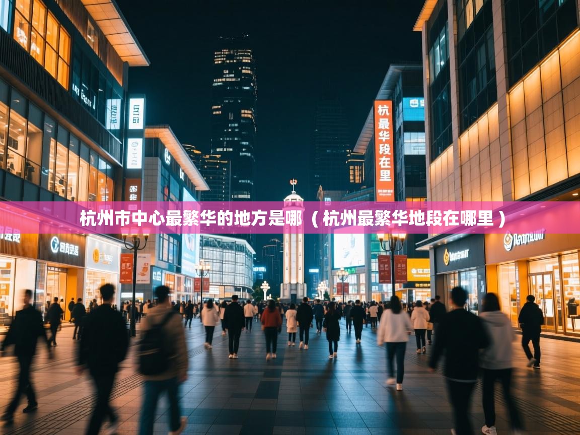杭州市中心最繁华的地方是哪 ( 杭州最繁华地段在哪里 ) 杭州市中心最繁华的地方是哪 ( 杭州最繁华地段在哪里 )