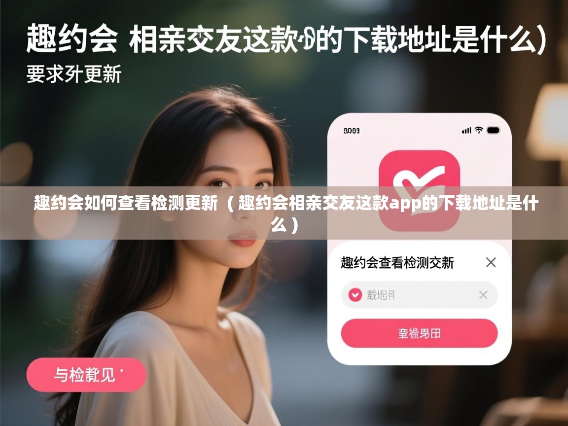  趣约会如何查看检测更新  ( 趣约会相亲交友这款app的下载地址是什么 )