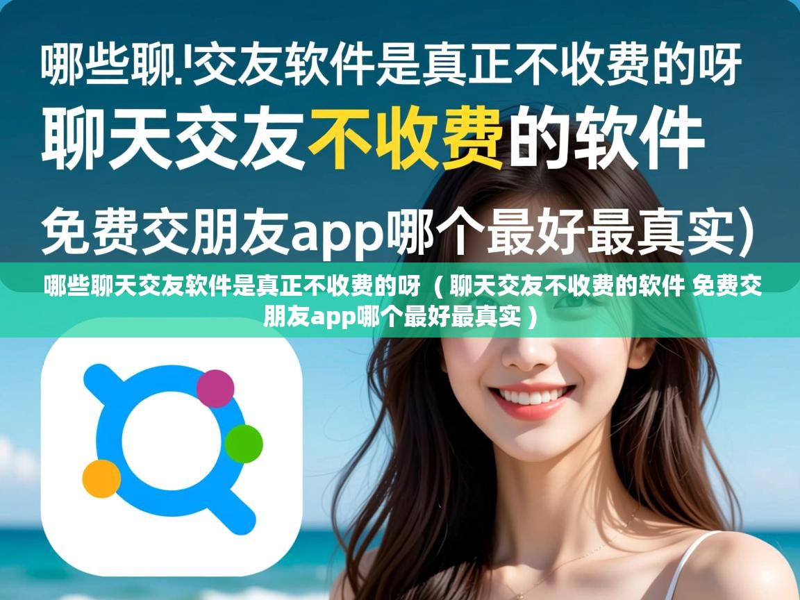  哪些聊天交友软件是真正不收费的呀  ( 聊天交友不收费的软件 免费交朋友app哪个最好最真实 )