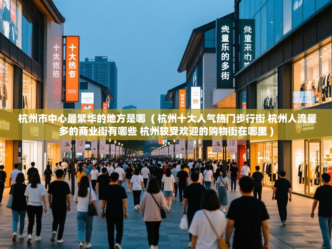  杭州市中心最繁华的地方是哪  ( 杭州十大人气热门步行街 杭州人流量多的商业街有哪些 杭州较受欢迎的购物街在哪里 )