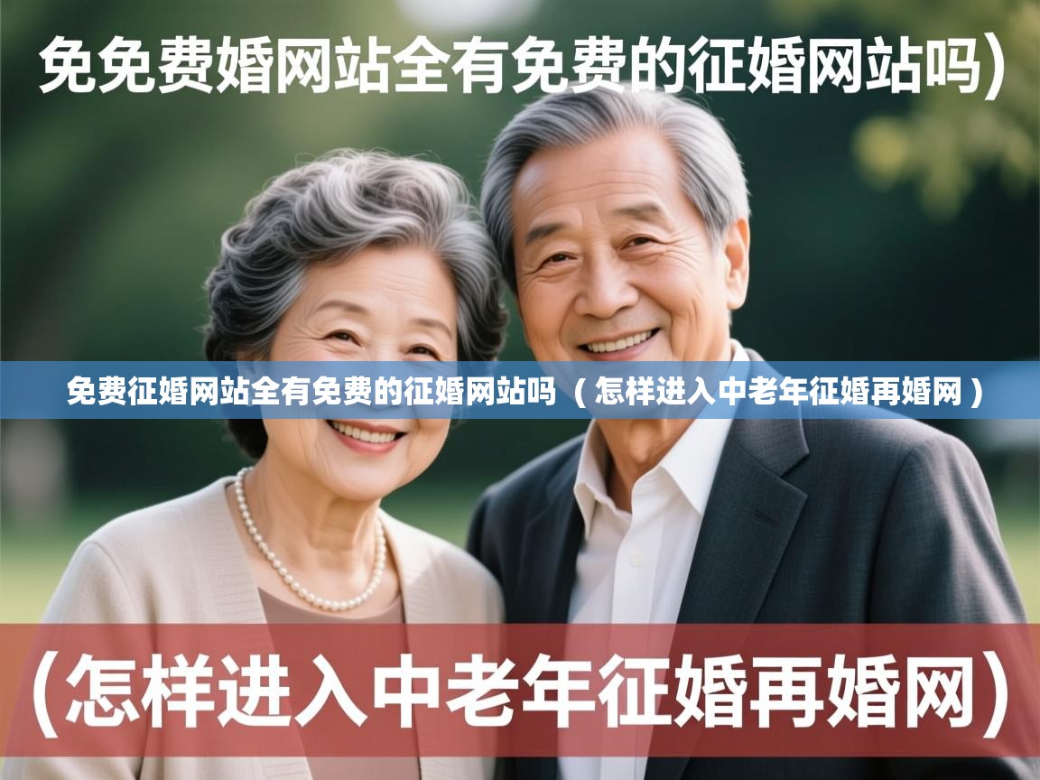 免费征婚网站全有免费的征婚网站吗 ( 怎样进入中老年征婚再婚网 ) 免费征婚网站全有免费的征婚网站吗 ( 怎样进入中老年征婚再婚网 )