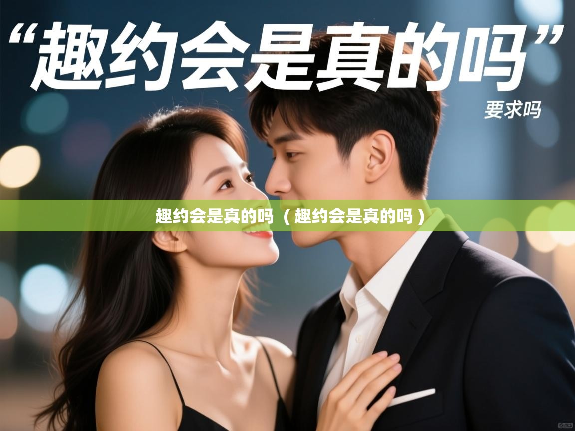  趣约会是真的吗  ( 趣约会是真的吗 )