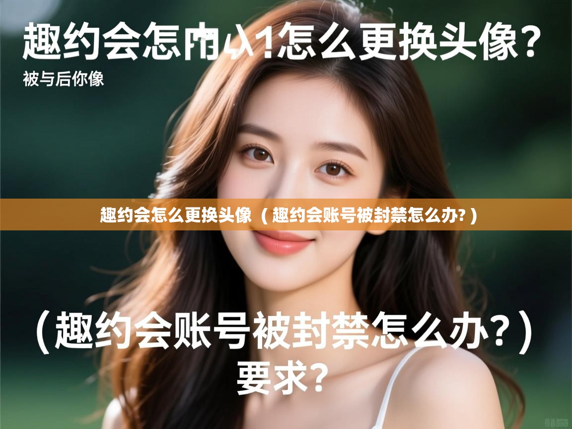  趣约会怎么更换头像  ( 趣约会账号被封禁怎么办? )