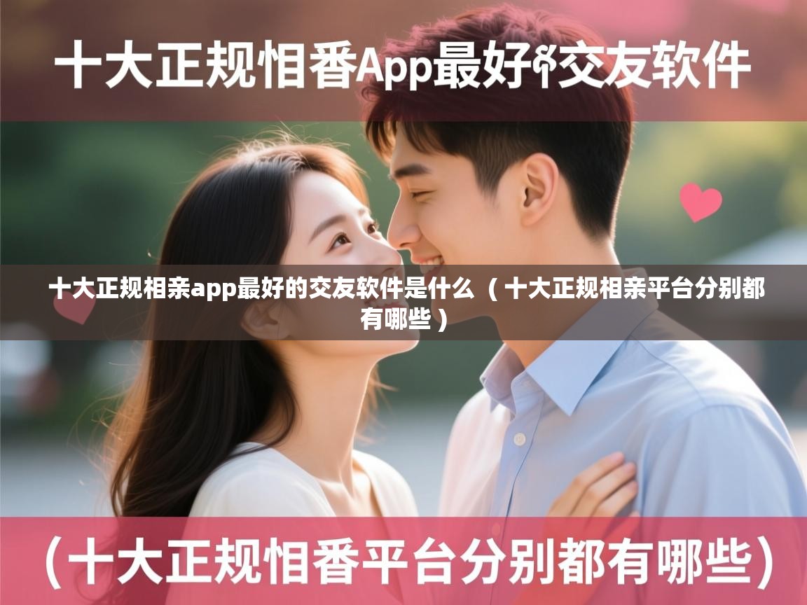  十大正规相亲app最好的交友软件是什么  ( 十大正规相亲平台分别都有哪些 )