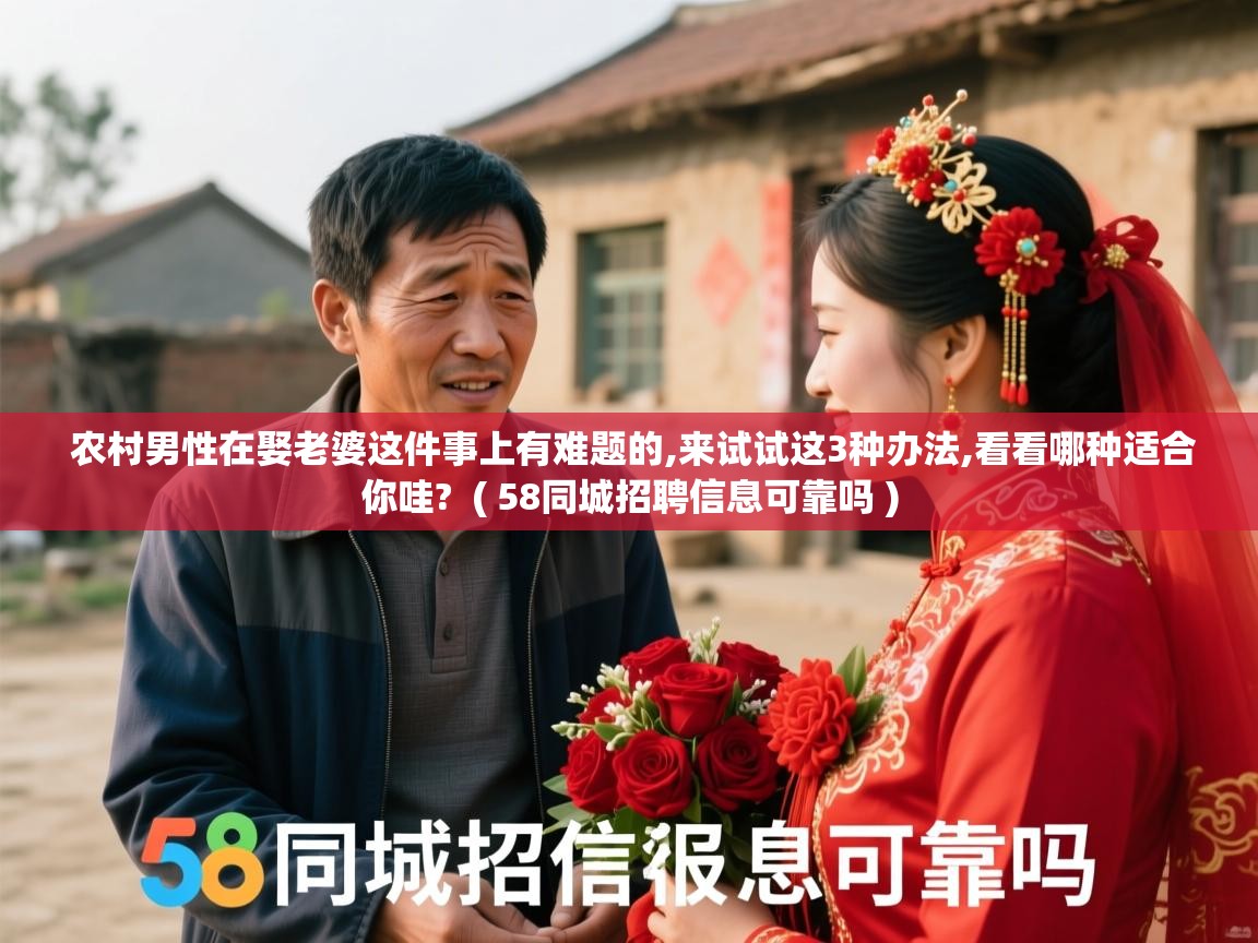  农村男性在娶老婆这件事上有难题的,来试试这3种办法,看看哪种适合你哇?  ( 58同城招聘信息可靠吗 )