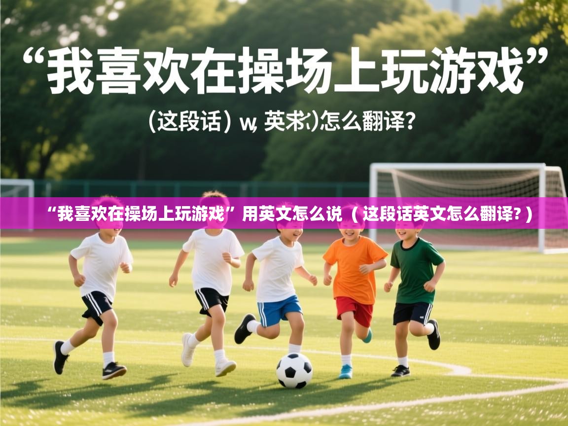  “我喜欢在操场上玩游戏”用英文怎么说  ( 这段话英文怎么翻译? )