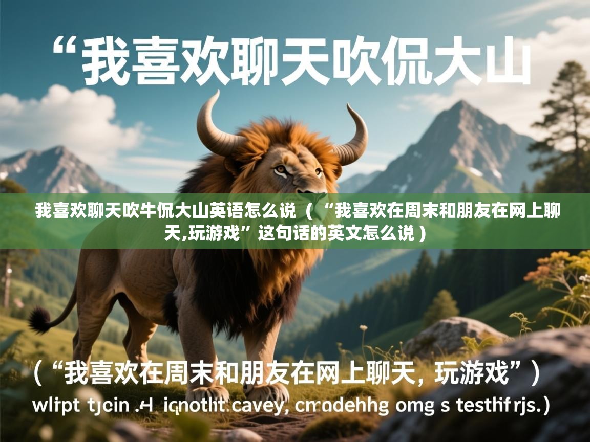  我喜欢聊天吹牛侃大山英语怎么说  ( “我喜欢在周末和朋友在网上聊天,玩游戏”这句话的英文怎么说 )