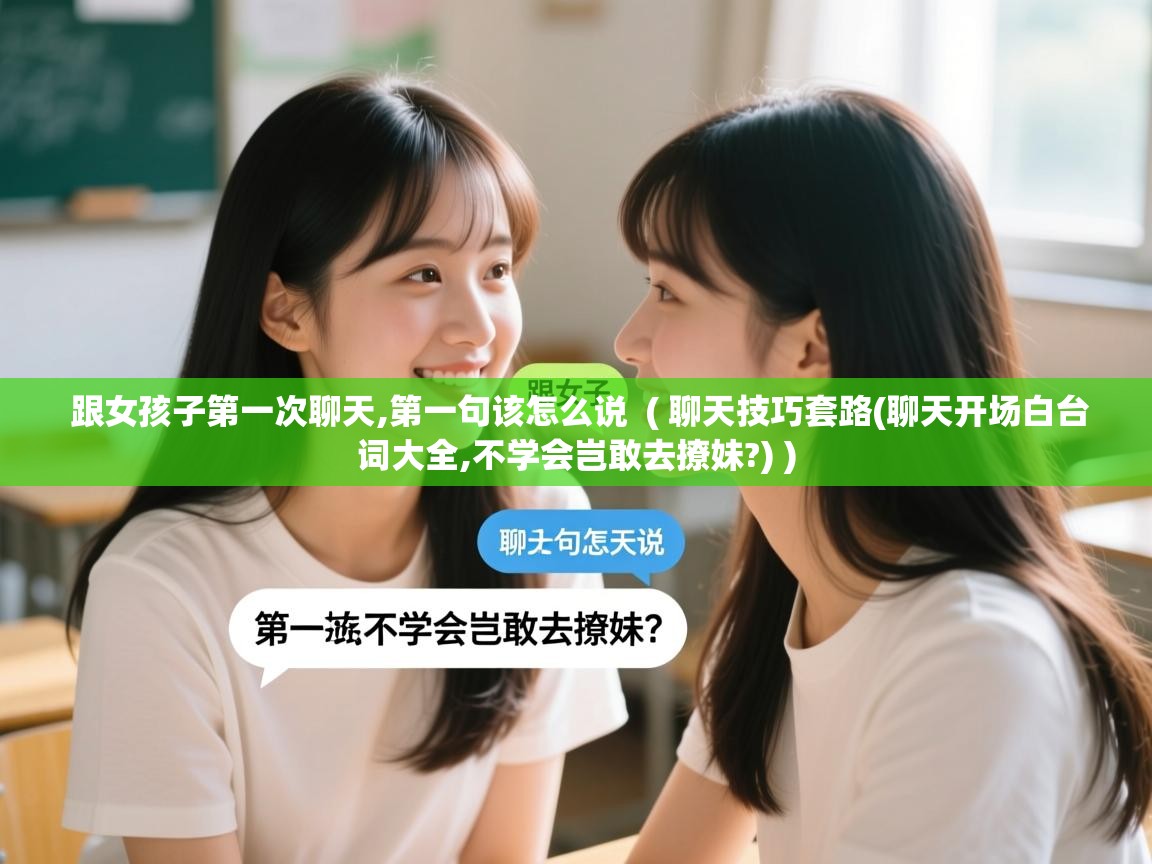 跟女孩子第一次聊天,第一句该怎么说 ( 聊天技巧套路(聊天开场白台词大全,不学会岂敢去撩妹?) ) 跟女孩子第一次聊天,第一句该怎么说 ( 聊天技巧套路(聊天开场白台词大全,不学会岂敢去撩妹?) )