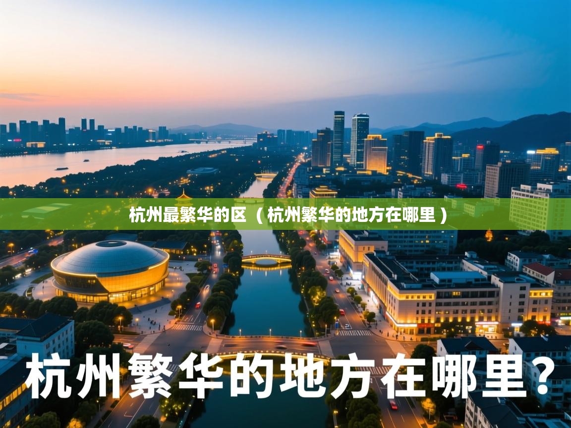 杭州最繁华的区 ( 杭州繁华的地方在哪里 ) 杭州最繁华的区 ( 杭州繁华的地方在哪里 )
