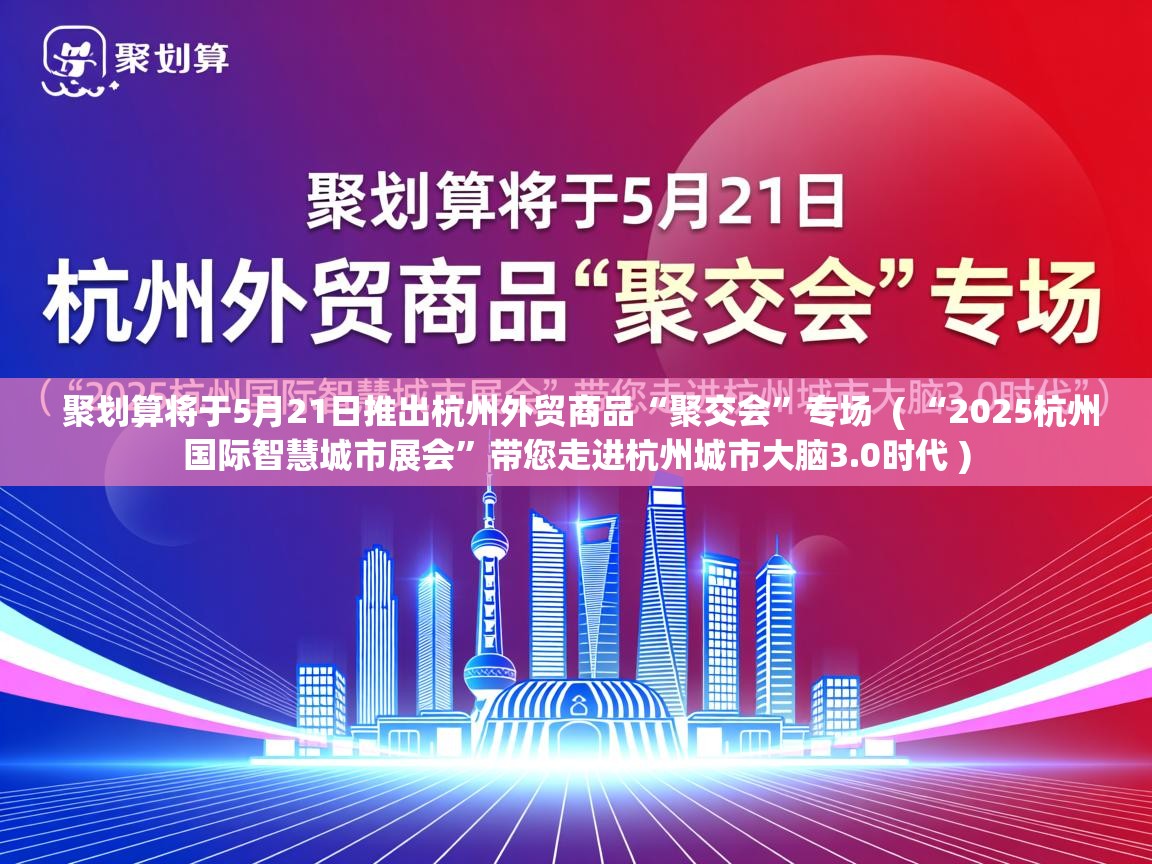  聚划算将于5月21日推出杭州外贸商品“聚交会”专场  ( “2025杭州国际智慧城市展会”带您走进杭州城市大脑3.0时代 )