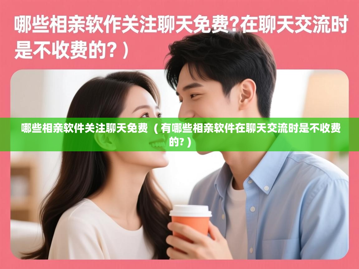  哪些相亲软件关注聊天免费  ( 有哪些相亲软件在聊天交流时是不收费的? )