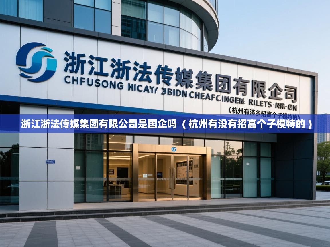 浙江浙法传媒集团有限公司是国企吗  ( 杭州有没有招高个子模特的 )