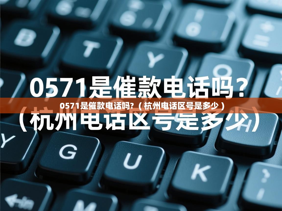 0571是催款电话吗? ( 杭州电话区号是多少 ) 0571是催款电话吗? ( 杭州电话区号是多少 )