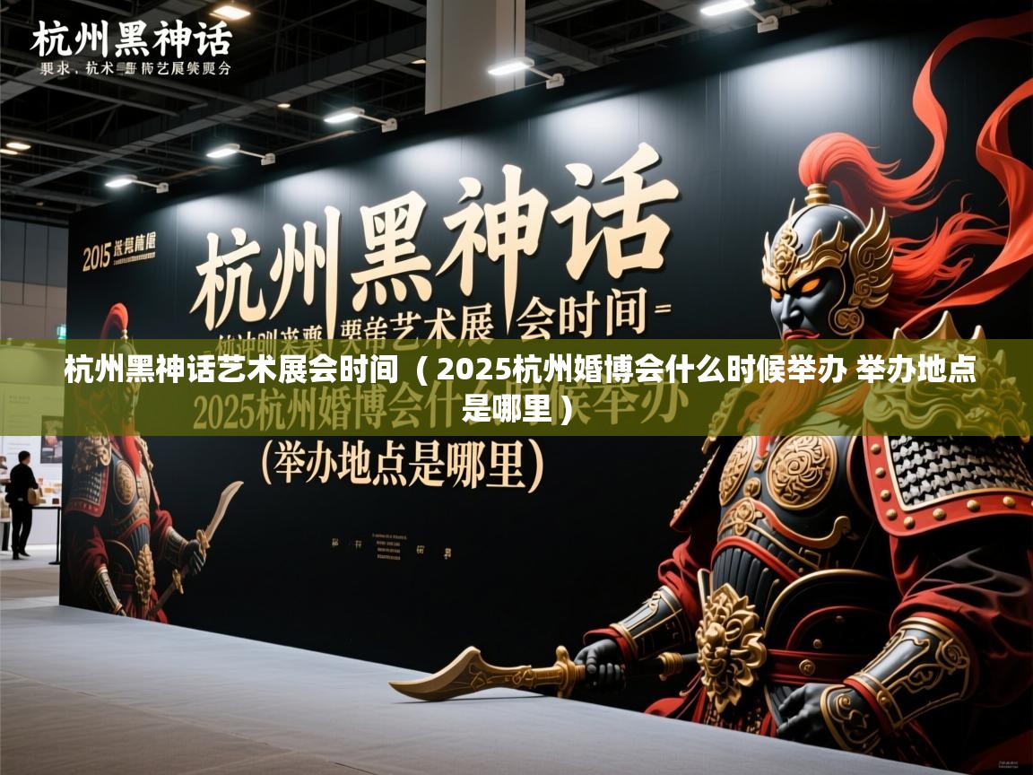  杭州黑神话艺术展会时间  ( 2025杭州婚博会什么时候举办 举办地点是哪里 )