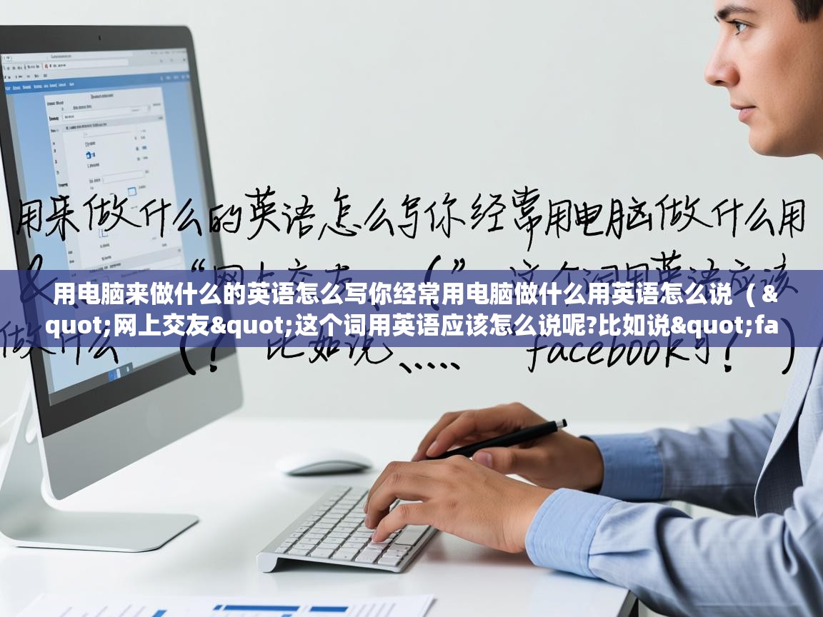  用电脑来做什么的英语怎么写你经常用电脑做什么用英语怎么说  ( "网上交友"这个词用英语应该怎么说呢?比如说"facebook可? )