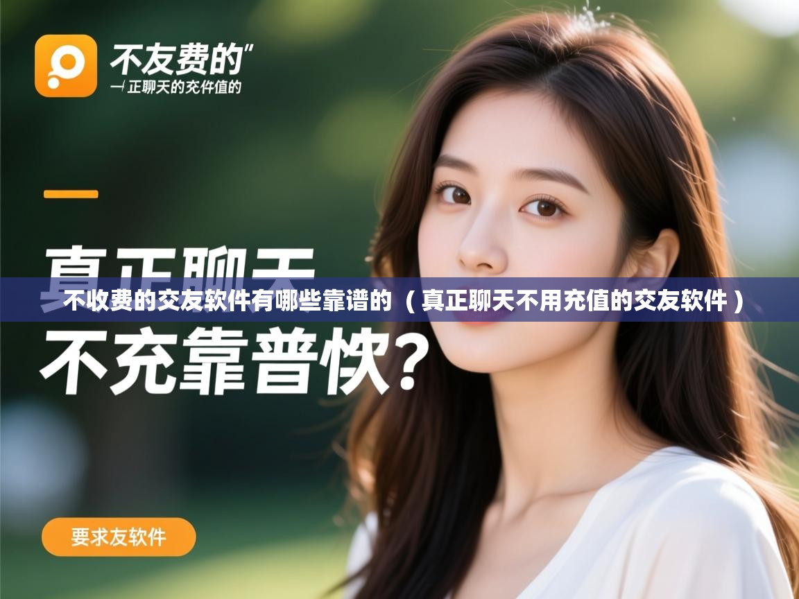  不收费的交友软件有哪些靠谱的  ( 真正聊天不用充值的交友软件 )