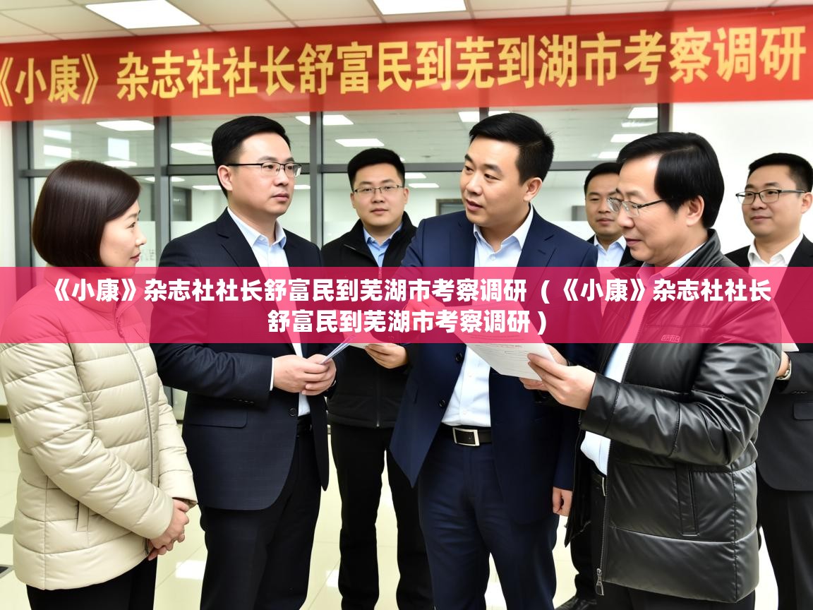 《小康》杂志社社长舒富民到芜湖市考察调研 ( 《小康》杂志社社长舒富民到芜湖市考察调研 ) 《小康》杂志社社长舒富民到芜湖市考察调研 ( 《小康》杂志社社长舒富民到芜湖市考察调研 )