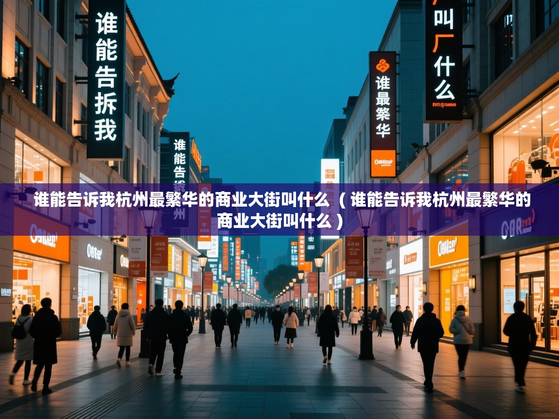 谁能告诉我杭州最繁华的商业大街叫什么 ( 谁能告诉我杭州最繁华的商业大街叫什么 ) 谁能告诉我杭州最繁华的商业大街叫什么 ( 谁能告诉我杭州最繁华的商业大街叫什么 )