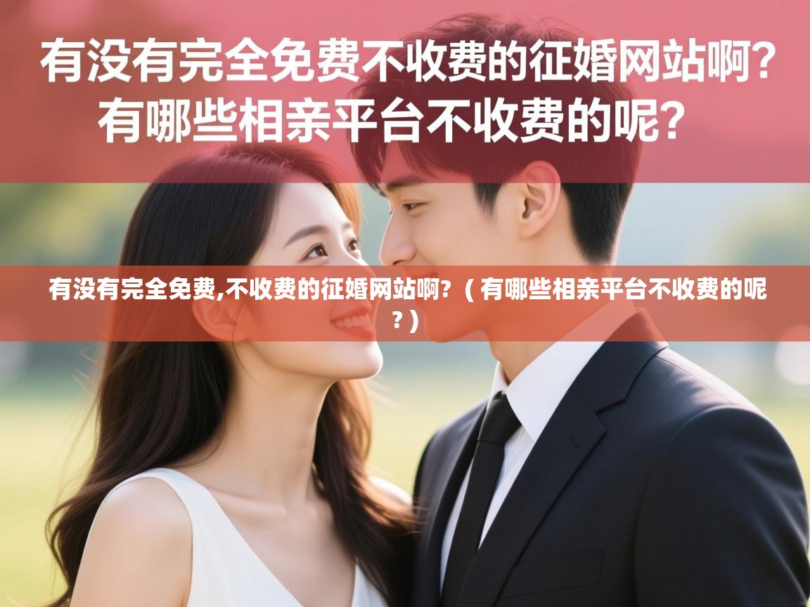 有没有完全免费,不收费的征婚网站啊? ( 有哪些相亲平台不收费的呢? ) 有没有完全免费,不收费的征婚网站啊? ( 有哪些相亲平台不收费的呢? )