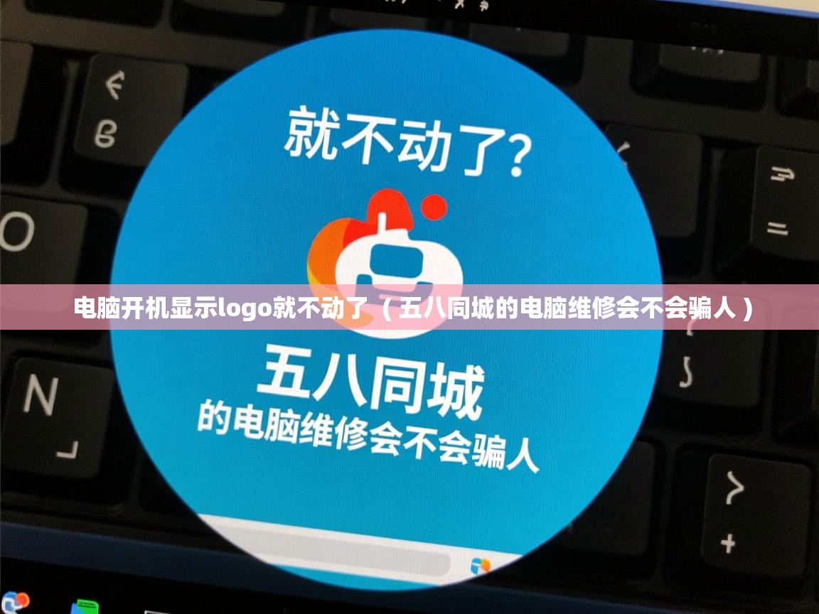  电脑开机显示logo就不动了  ( 五八同城的电脑维修会不会骗人 )