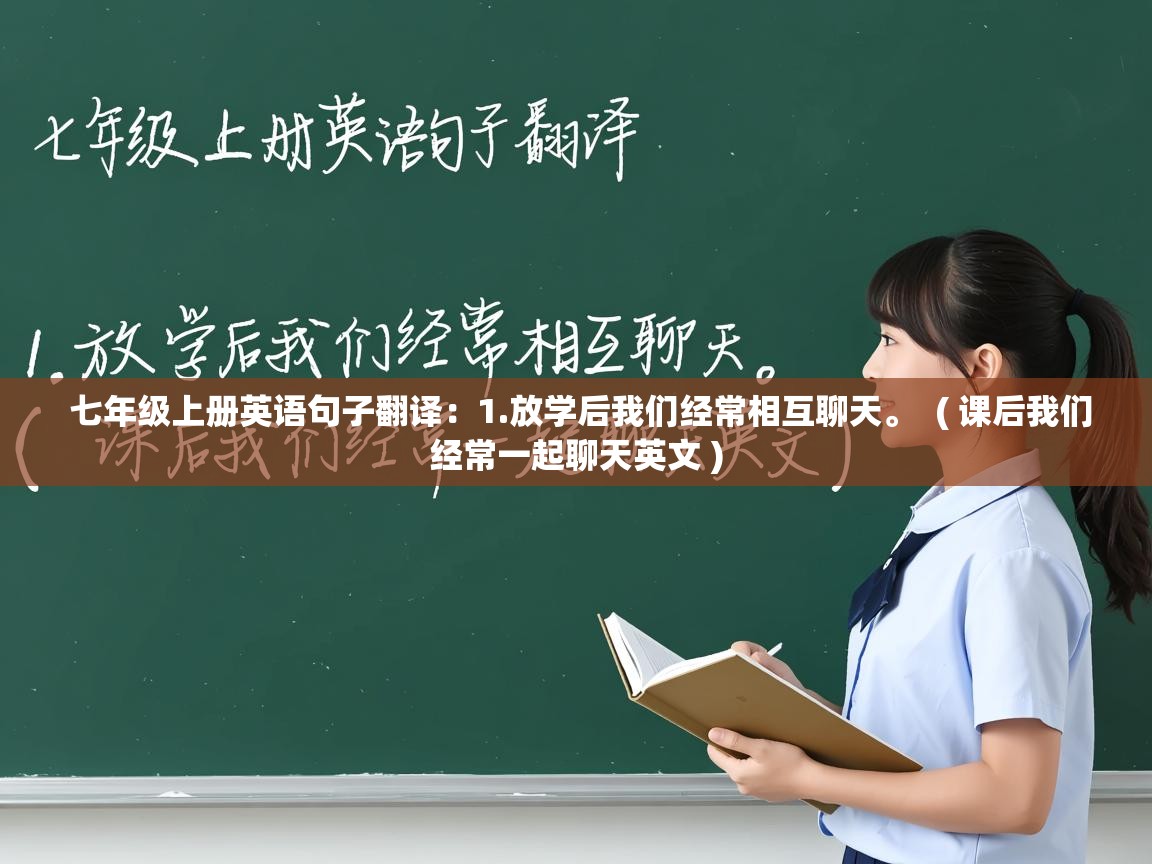  七年级上册英语句子翻译﹕1.放学后我们经常相互聊天。  ( 课后我们经常一起聊天英文 )
