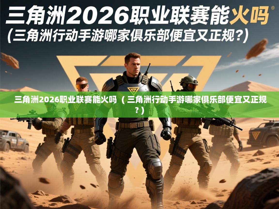  三角洲2026职业联赛能火吗  ( 三角洲行动手游哪家俱乐部便宜又正规? )