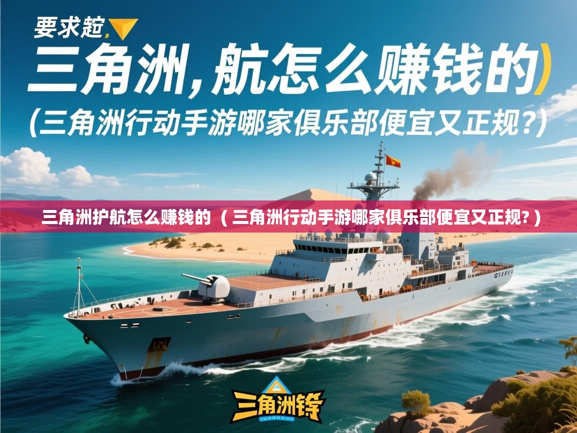  三角洲护航怎么赚钱的  ( 三角洲行动手游哪家俱乐部便宜又正规? )