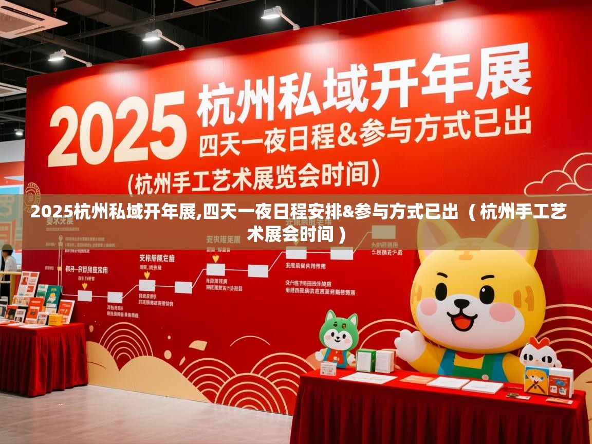  2025杭州私域开年展,四天一夜日程安排&参与方式已出  ( 杭州手工艺术展会时间 )