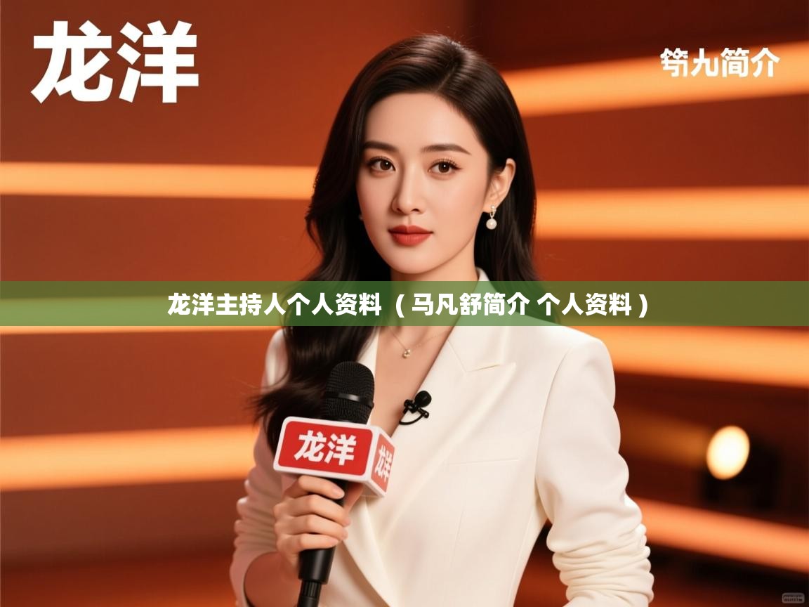  龙洋主持人个人资料  ( 马凡舒简介 个人资料 )