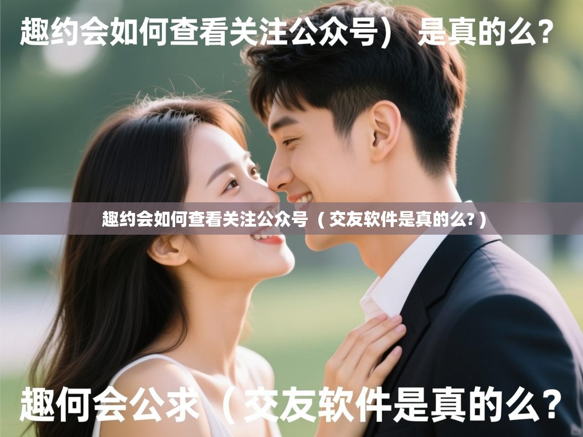  趣约会如何查看关注公众号  ( 交友软件是真的么? )