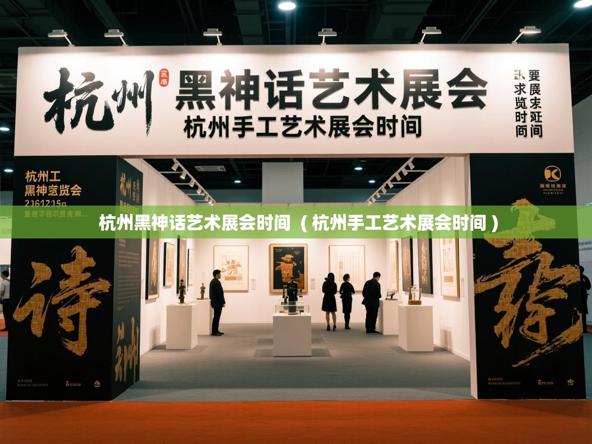  杭州黑神话艺术展会时间  ( 杭州手工艺术展会时间 )