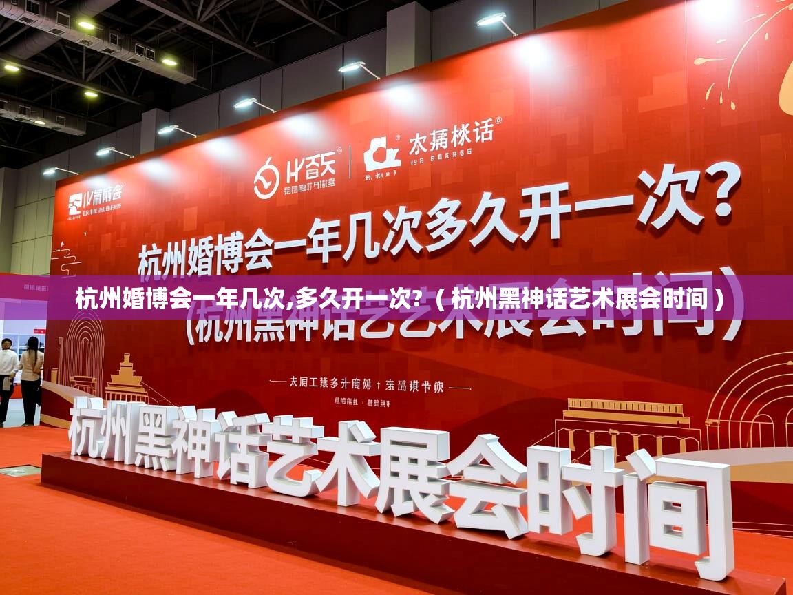  杭州婚博会一年几次,多久开一次?  ( 杭州黑神话艺术展会时间 )
