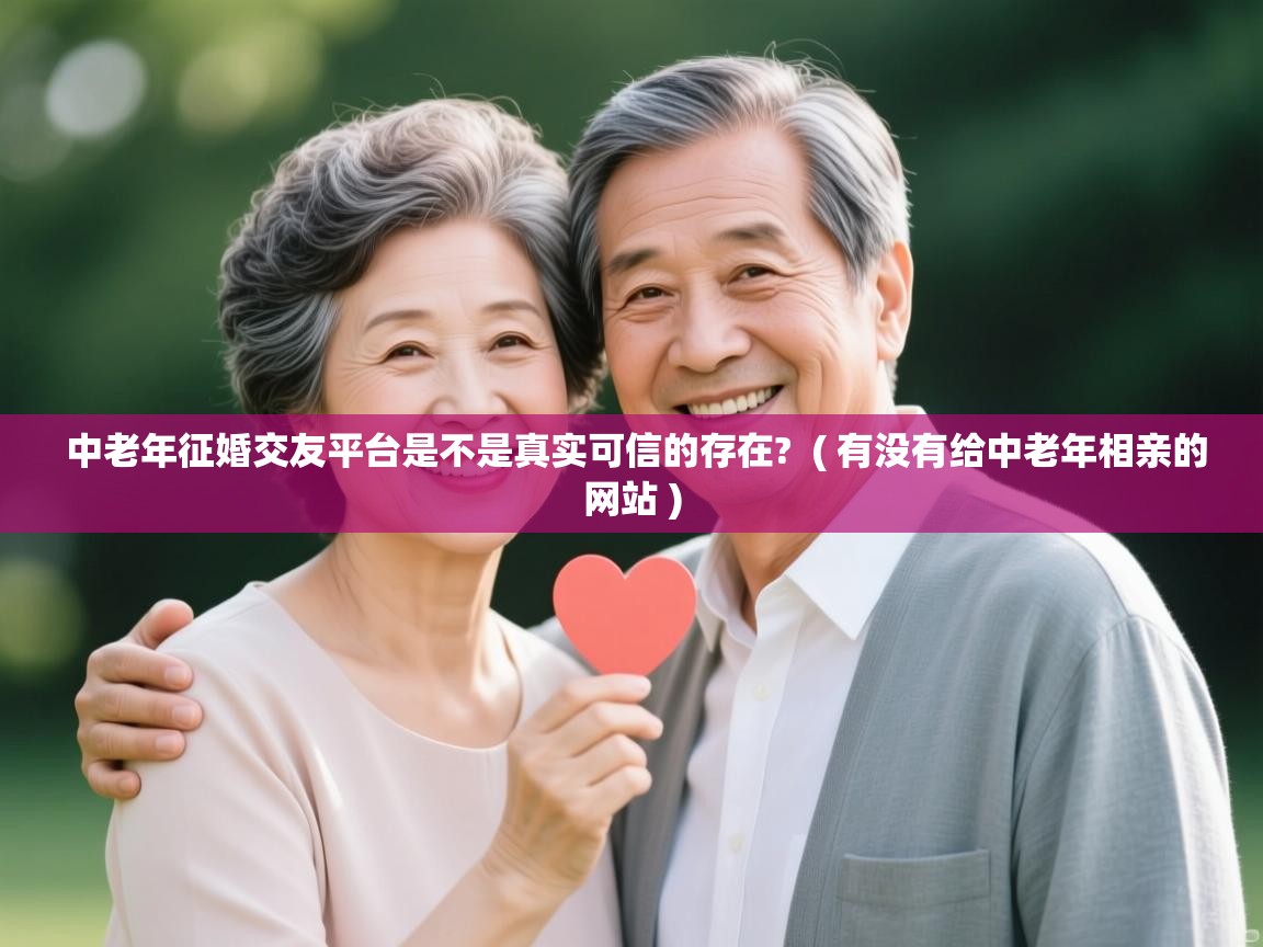  中老年征婚交友平台是不是真实可信的存在?  ( 有没有给中老年相亲的网站 )