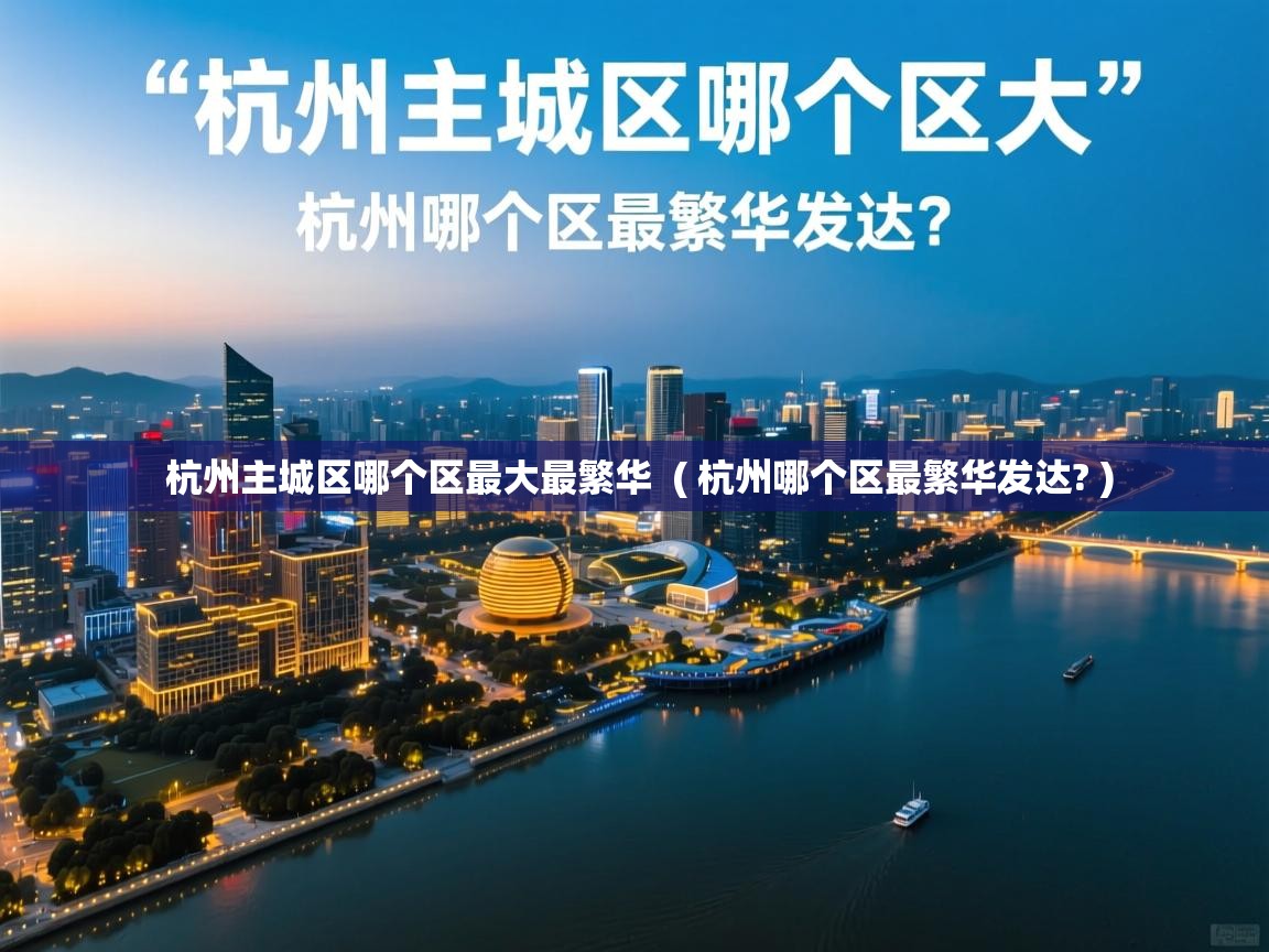  杭州主城区哪个区最大最繁华  ( 杭州哪个区最繁华发达? )