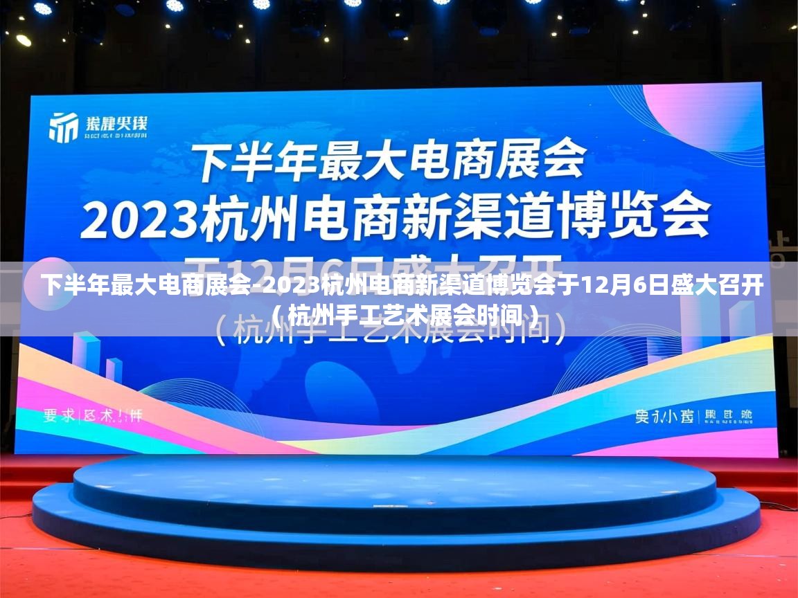  下半年最大电商展会-2023杭州电商新渠道博览会于12月6日盛大召开  ( 杭州手工艺术展会时间 )
