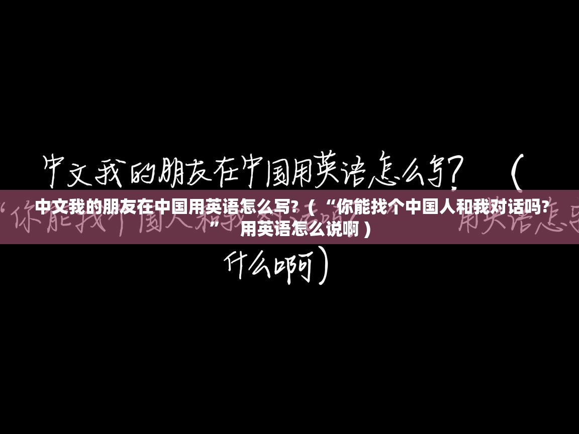  中文我的朋友在中国用英语怎么写?  ( “你能找个中国人和我对话吗?”   用英语怎么说啊 )