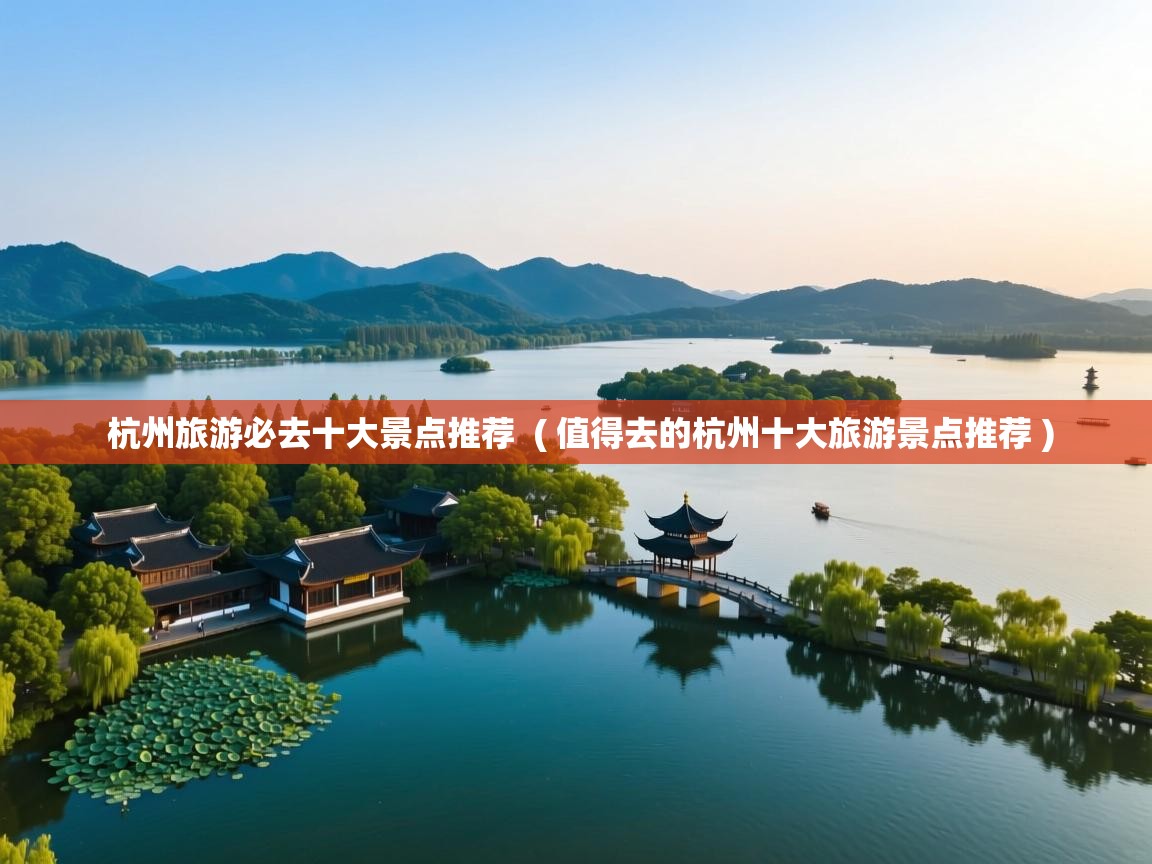  杭州旅游必去十大景点推荐  ( 值得去的杭州十大旅游景点推荐 )