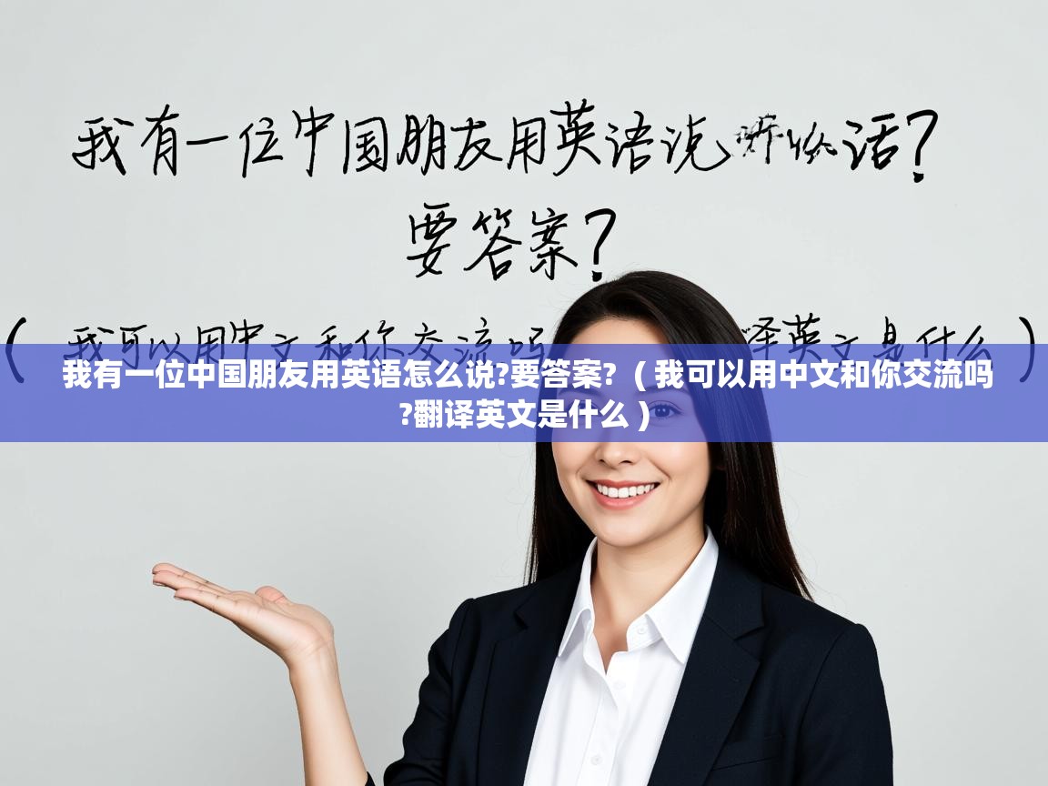  我有一位中国朋友用英语怎么说?要答案?  ( 我可以用中文和你交流吗?翻译英文是什么 )