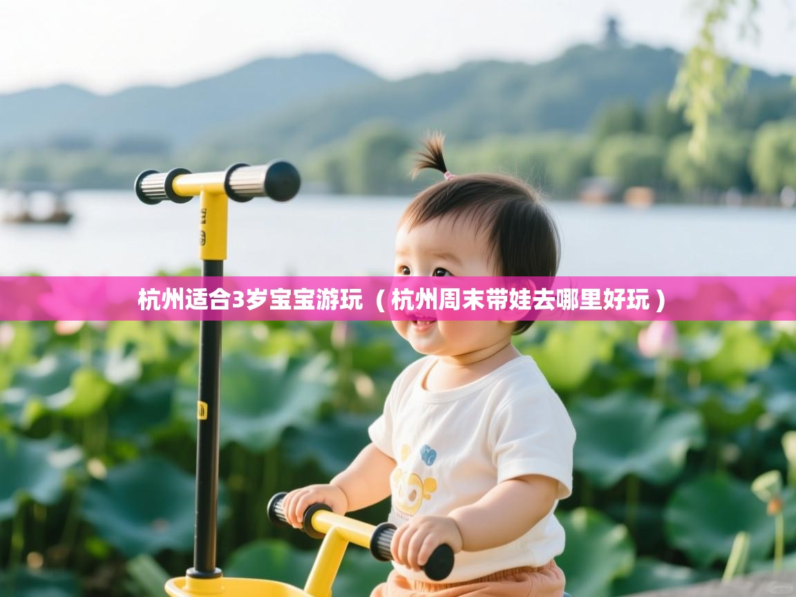  杭州适合3岁宝宝游玩  ( 杭州周末带娃去哪里好玩 )