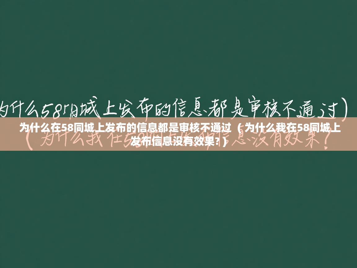  为什么在58同城上发布的信息都是审核不通过  ( 为什么我在58同城上发布信息没有效果? )