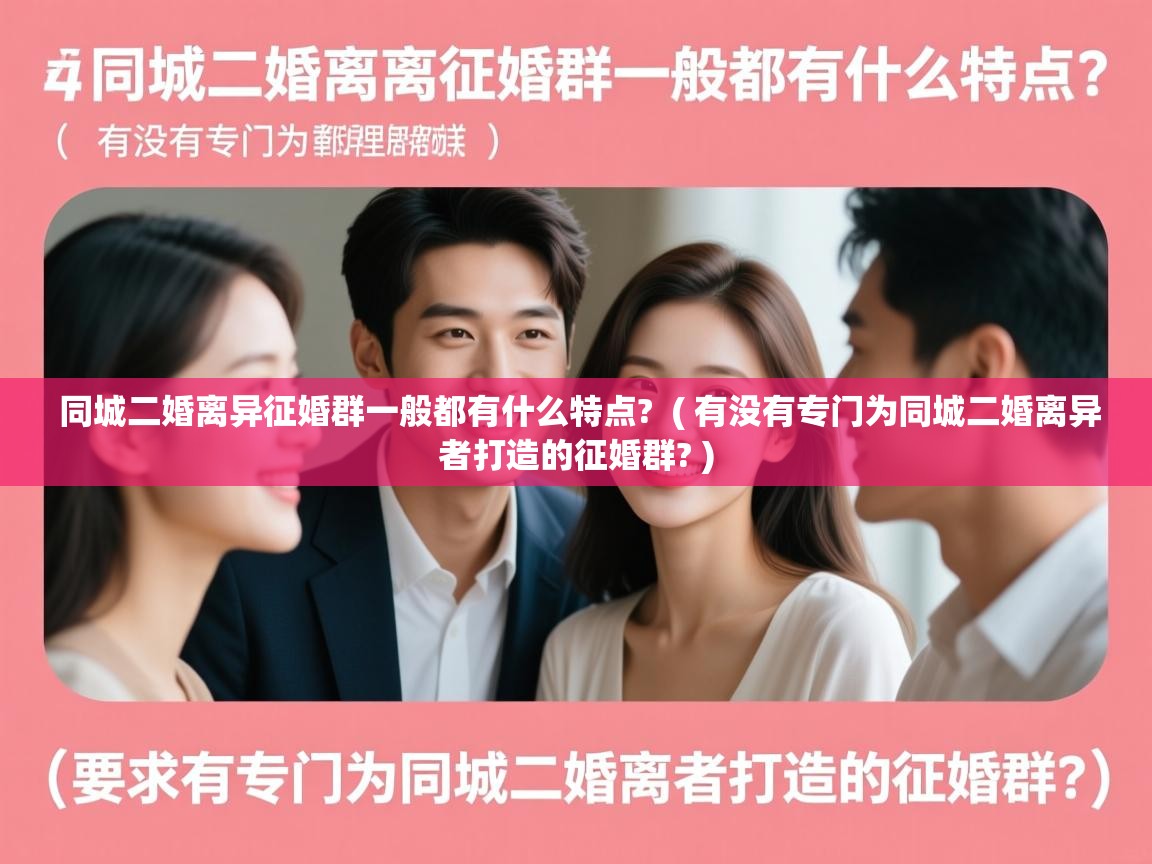  同城二婚离异征婚群一般都有什么特点?  ( 有没有专门为同城二婚离异者打造的征婚群? )