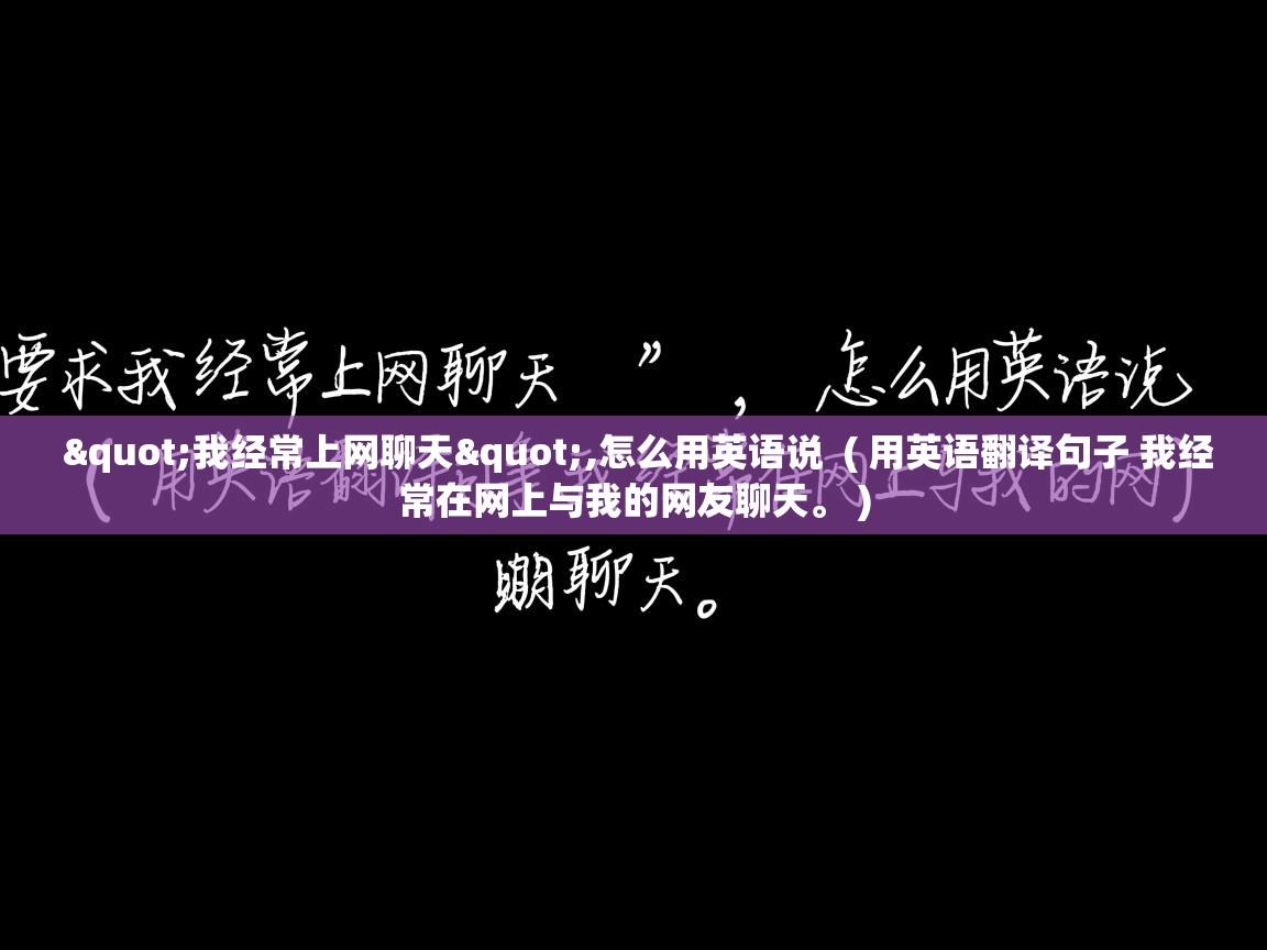  "我经常上网聊天",怎么用英语说  ( 用英语翻译句子 我经常在网上与我的网友聊天。 )