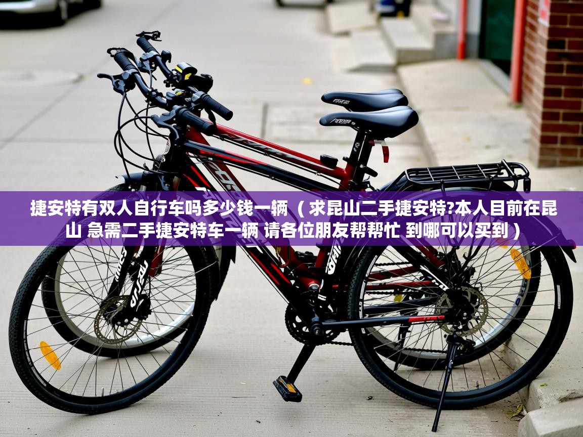  捷安特有双人自行车吗多少钱一辆  ( 求昆山二手捷安特?本人目前在昆山 急需二手捷安特车一辆 请各位朋友帮帮忙 到哪可以买到 )