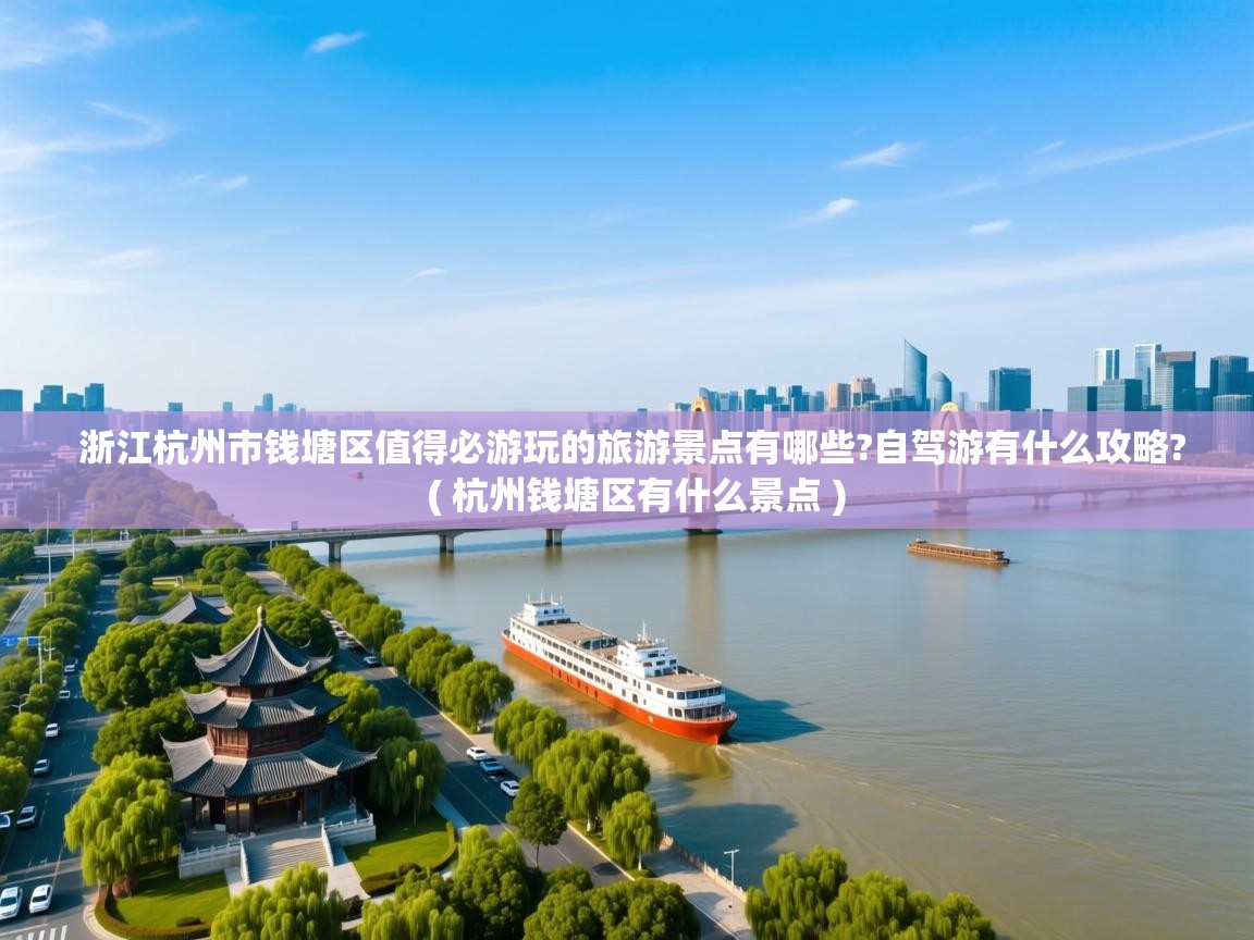  浙江杭州市钱塘区值得必游玩的旅游景点有哪些?自驾游有什么攻略?  ( 杭州钱塘区有什么景点 )
