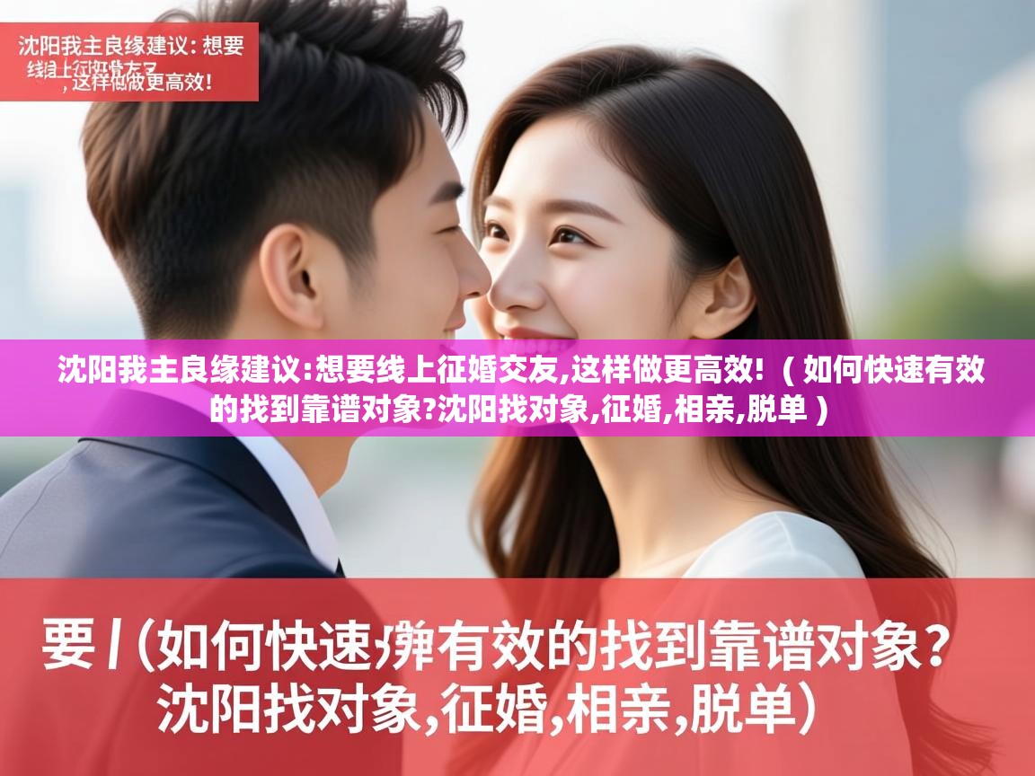 沈阳我主良缘建议:想要线上征婚交友,这样做更高效! ( 如何快速有效的找到靠谱对象?沈阳找对象,征婚,相亲,脱单 ) 沈阳我主良缘建议:想要线上征婚交友,这样做更高效! ( 如何快速有效的找到靠谱对象?沈阳找对象,征婚,相亲,脱单 )