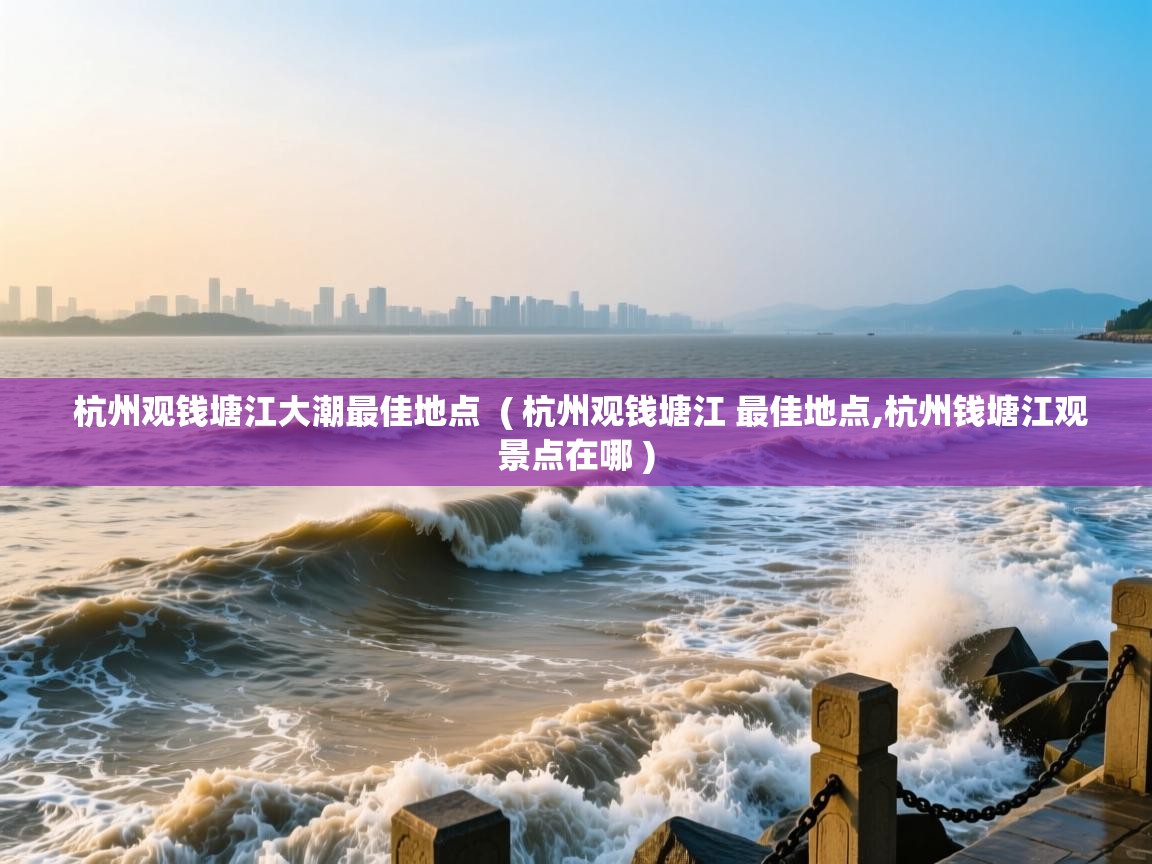  杭州观钱塘江大潮最佳地点  ( 杭州观钱塘江 最佳地点,杭州钱塘江观景点在哪 )