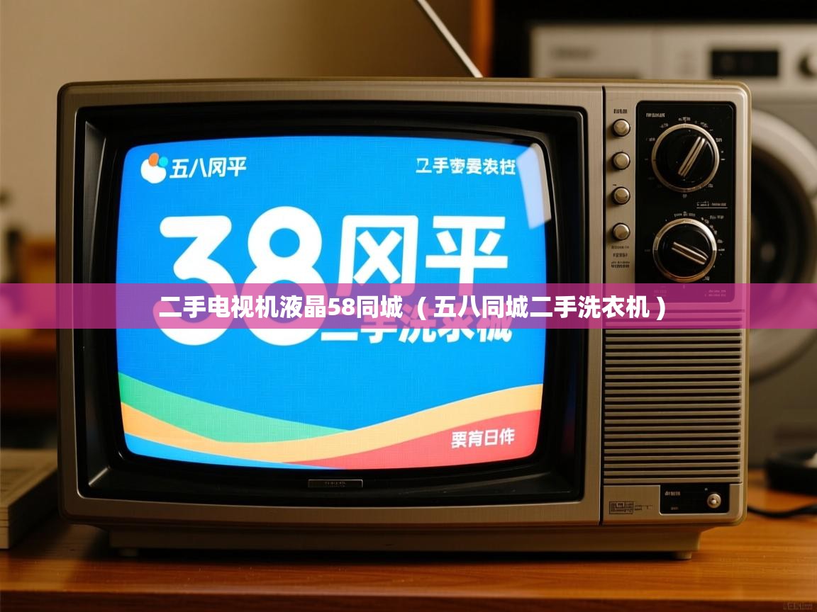 二手电视机液晶58同城 ( 五八同城二手洗衣机 ) 二手电视机液晶58同城 ( 五八同城二手洗衣机 )