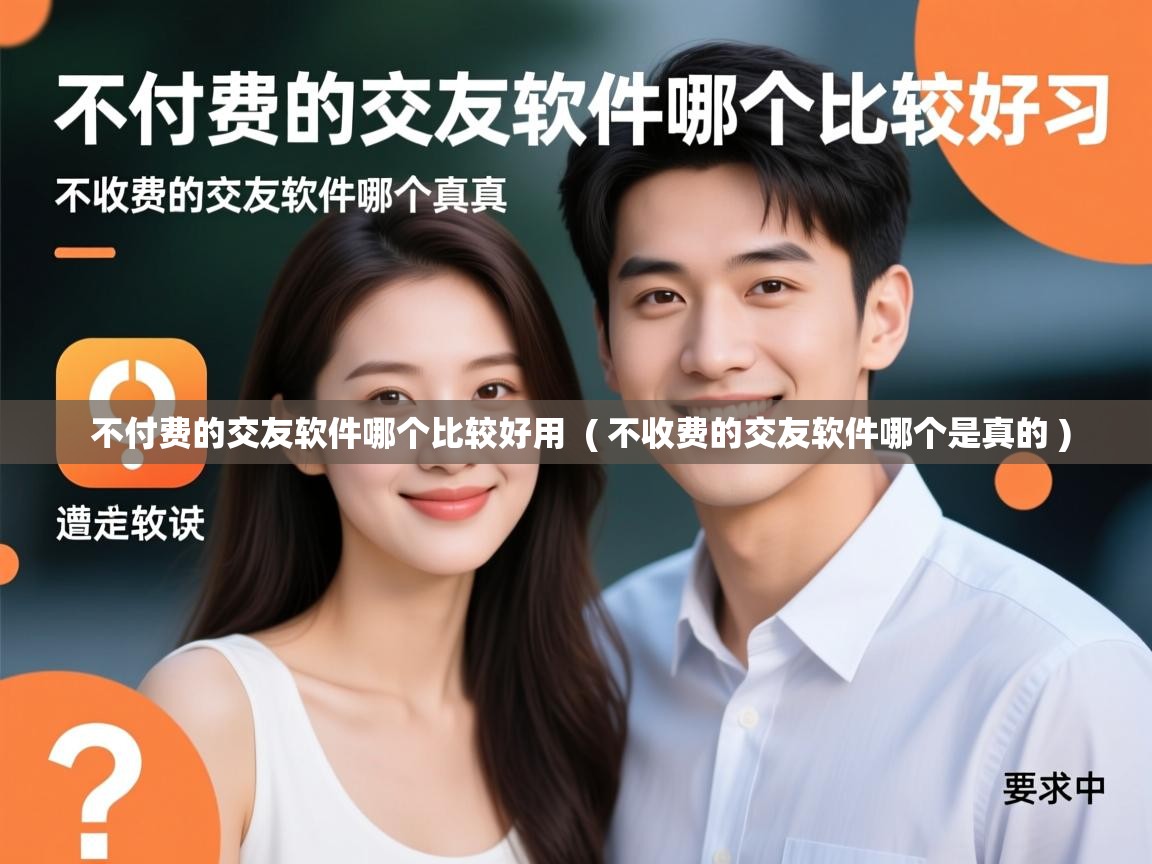  不付费的交友软件哪个比较好用  ( 不收费的交友软件哪个是真的 )