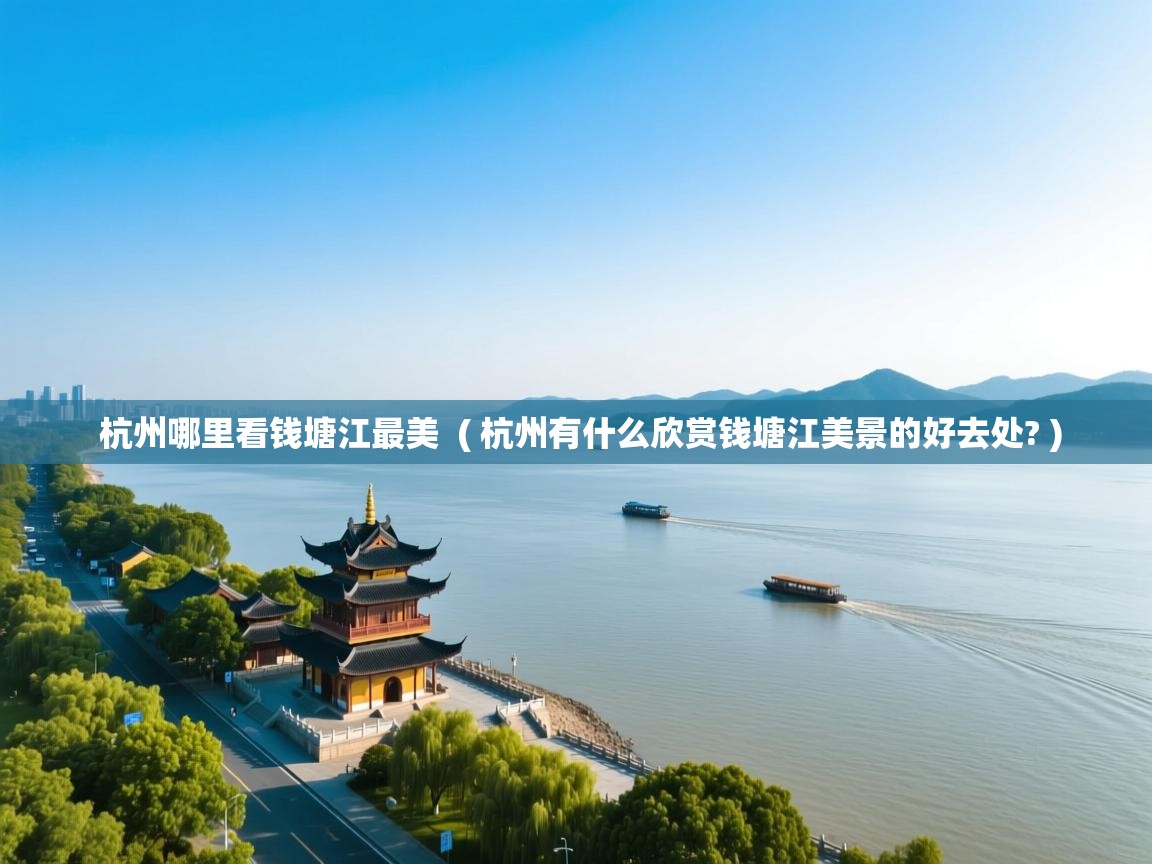  杭州哪里看钱塘江最美  ( 杭州有什么欣赏钱塘江美景的好去处? )