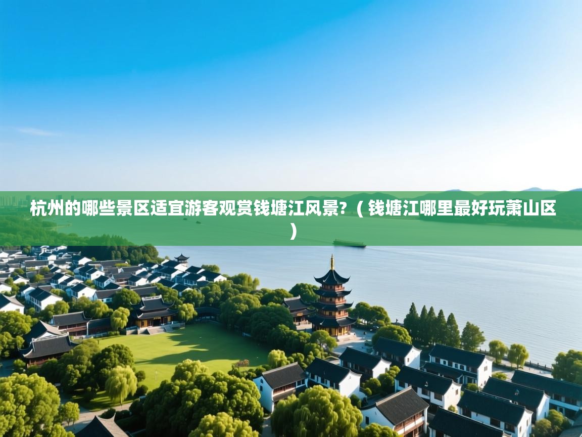  杭州的哪些景区适宜游客观赏钱塘江风景?  ( 钱塘江哪里最好玩萧山区 )